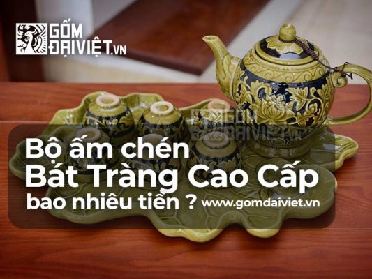 Giá Bộ Ấm Chén Bát Tràng Uống Trà Cao Cấp Bao Nhiêu Tiền ?