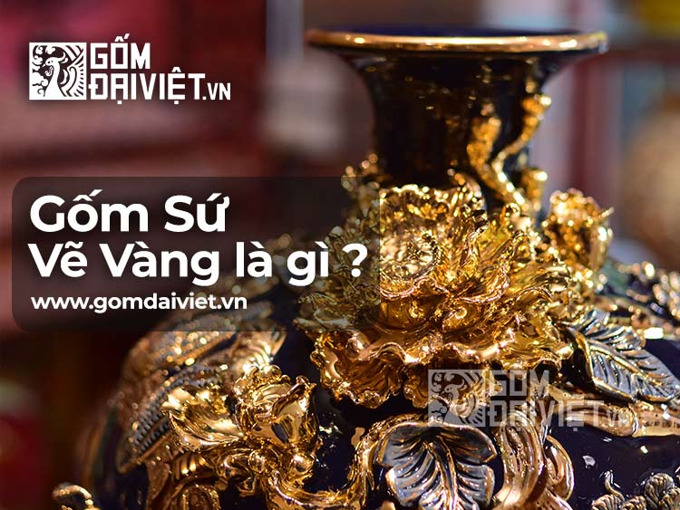 Gốm sứ vẽ vàng - Mỗi sản phẩm là một tuyệt tác nghệ thuật say đắm