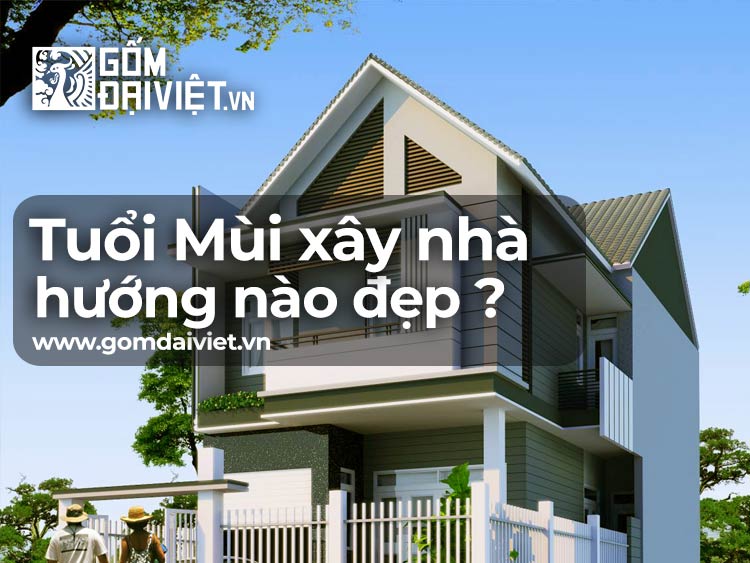 Tuổi Mùi xây nhà hướng nào đẹp - Cách chọn hướng xây nhà tốt ?