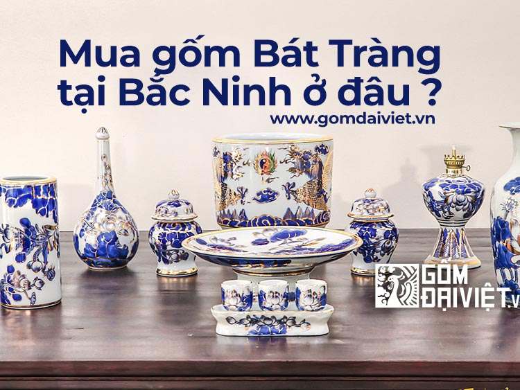 Địa chỉ Mua Gốm Sứ Bát Tràng tại Bắc Ninh uy tín, chất lượng ở đâu ?