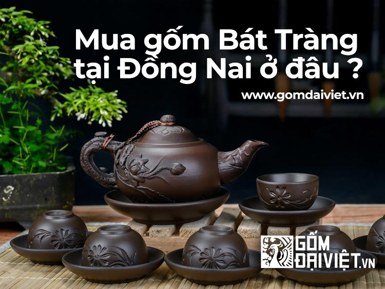 Địa chỉ Mua Gốm Sứ Bát Tràng tại Đồng Nai uy tín, chất lượng ở đâu ?